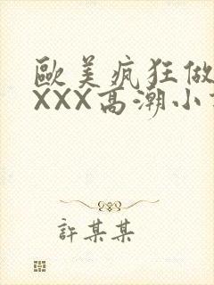 欧美疯狂做受XXXX高潮小说