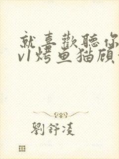 就喜欢听你叫1v1烤鱼猫顾浅浅