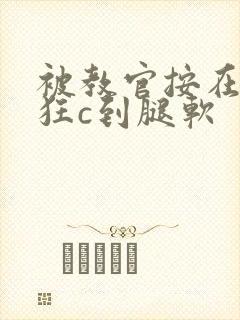 被教官按在寝室狂c到腿软