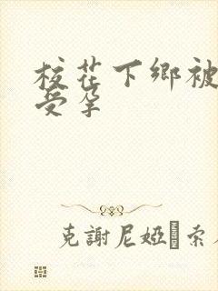 校花下乡被灌满受孕