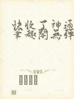 快收了神通吧 笔趣阁无弹窗