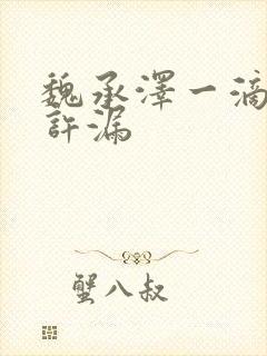 魏承泽一滴都不许漏