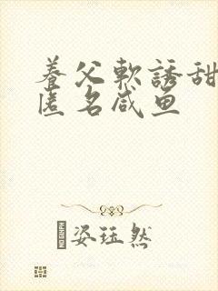 养父软诱甜BY匿名咸鱼