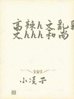 高辣h文乱乳h文hhh和尚封面