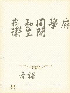 我和同学麻麻在卫生间