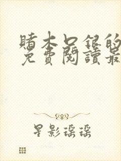 赌木口银的小说免费阅读最新