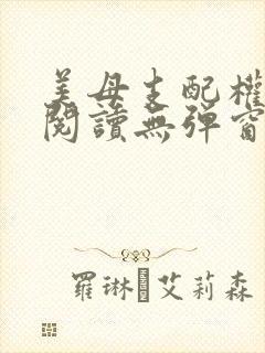 美母支配权全文阅读无弹窗笔趣阁