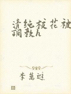 清纯校花被地狱调教h