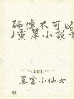 师傅不可以(限)灵犀小说笔趣阁