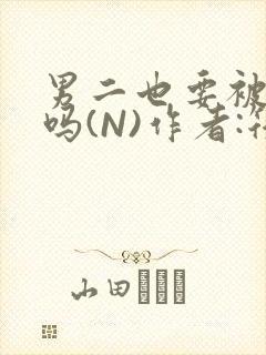 男二也要被爆炒吗(N)作者:筏喻