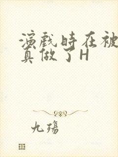 演戏时在被子里真做了H