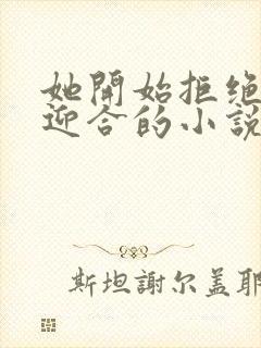 她开始拒绝慢迎迎合的小说