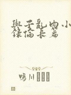 与子乱肉小说目录伦长篇