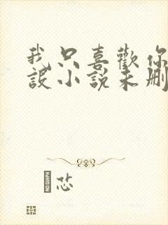 我只喜欢你的人设小说未删减