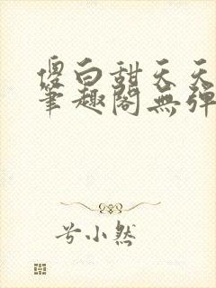 傻白甜天天挨 笔趣阁无弹窗