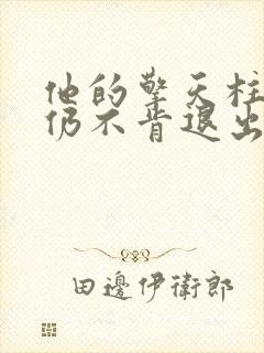 他的擎天柱巨龙仍不肯退出