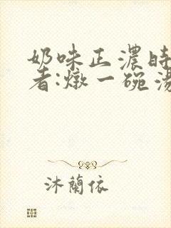 奶味正浓时 作者:炖一碗汤