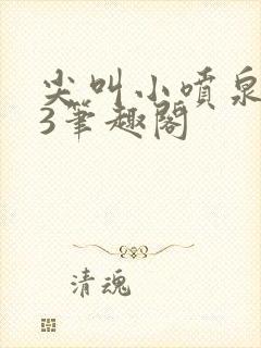 尖叫小喷泉1v3笔趣阁