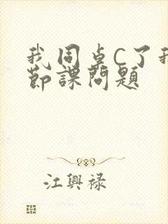 我同桌C了我一节课问题