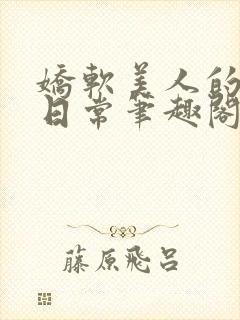 娇软美人的疼爱日常笔趣阁小说免费阅读