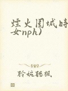 烟火围城时(父女nph)