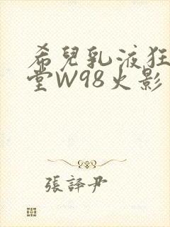 希儿乳液狂飙天堂W98火影