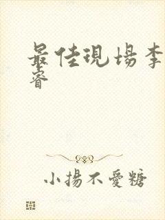 最佳现场李晟张睿