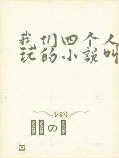 我们四个人换着玩的小说叫什么