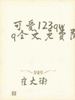 可爱123qwq全文免费阅读笔趣阁
