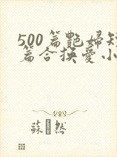 500篇艳妇短篇合换爱小说