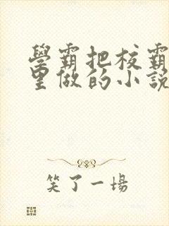 学霸把校霸往死里做的小说封面