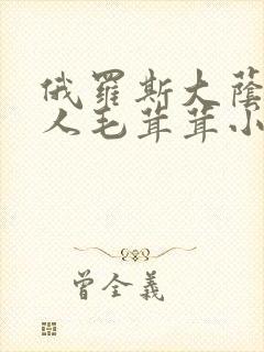 俄罗斯大荫蒂女人毛茸茸小说