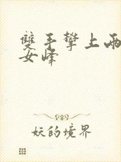 双手攀上两团少女峰