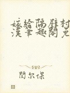 嫁给隔壁村的糙汉笔趣阁免费阅读