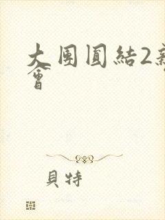 大团圆结2亲情会