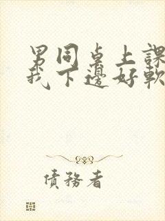 男同桌上课狂揉我下边好软好多水