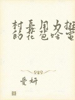 村长用力挺进她的花苞啥电视封面