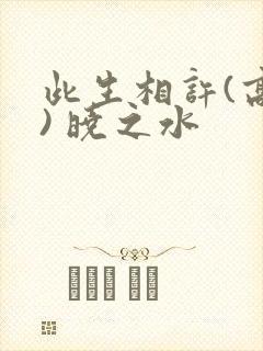 此生相许(高干) 晓之水