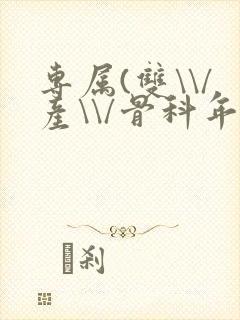 专属(双\\/产\\/骨科年下)纤仟