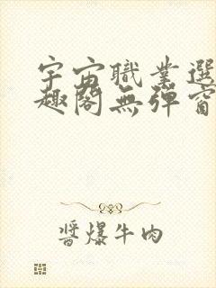 宇宙职业选手笔趣阁无弹窗无删减