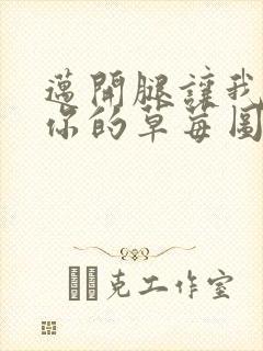 迈开腿让我看看你的草莓图封面