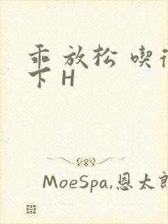 乖 放松 吃得下 H