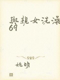与亲女洗澡伦了69