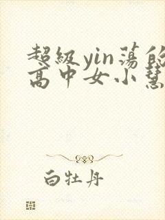 超级yin荡的高中女小慧封面