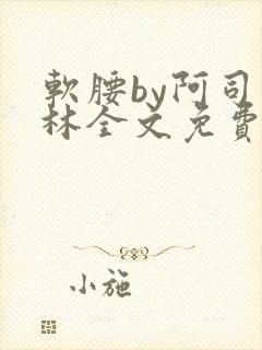 软腰by阿司匹林全文免费阅读