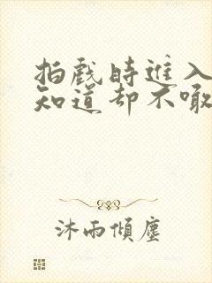 拍戏时进入导演知道却不喊停