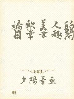 娇软美人的疼爱日常笔趣阁小说免费阅读