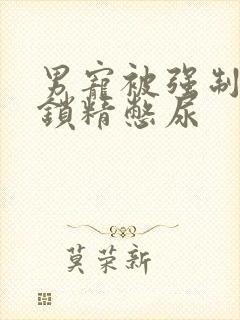 男宠被强制灌水锁精憋尿