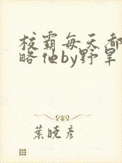 校霸每天都想攻略他by野旱烟