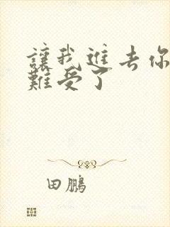 让我进去你就不难受了